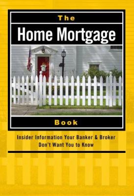 The home mortgage book : insider information your banker & broker don't want you to know cover image