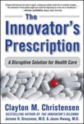 The innovator's prescription : a disruptive solution for health care cover image