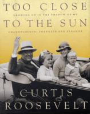 Too close to the sun : growing up in the shadow of my grandparents, Franklin and Eleanor cover image