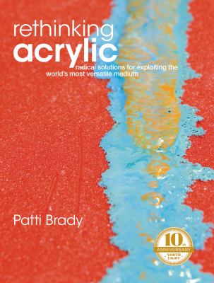 Rethinking acrylic : radical solutions for exploiting the world's most versatile medium cover image