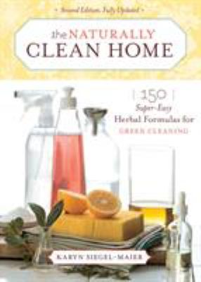 The naturally clean home : 150 super-easy herbal formulas for green cleaning cover image