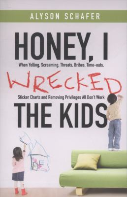 Honey, I wrecked the kids : when yelling, screaming, threats, bribes, timeouts, sticker charts and removing privileges all don't work cover image