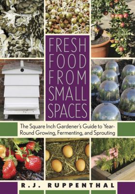 Fresh food from small spaces : the square inch gardener's guide to year-round growing, fermenting, and sprouting cover image