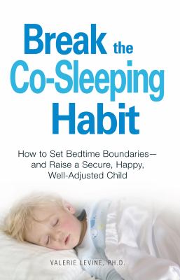 Break the co-sleeping habit : how to set bedtime boundaries - and raise a secure, happy, well-adjusted child cover image