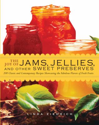 The joy of jams, jellies, and other sweet preserves : 200 classic and contemporary recipes showcasing the fabulous flavors of fresh fruits cover image