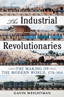 The industrial revolutionaries : the making of the modern world, 1776-1914 cover image