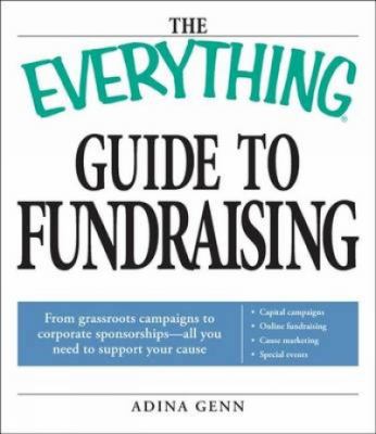 The everything guide to fundraising : from grassroots campaigns to corporate sponsorships-- all you need to support your cause cover image