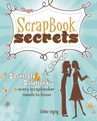 Scrapbook secrets : shortcuts & solutions every scrapbooker needs to know cover image