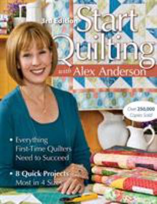 Start quilting with Alex Anderson : everything first-time quilters need to succeed  : 8 quick projects--most in 4 sizes cover image