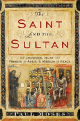 The saint and the sultan : the Crusades, Islam, and Francis of Assisi's mission of peace cover image