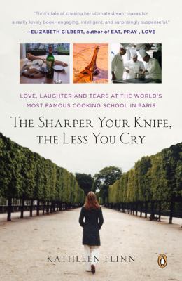 The sharper your knife, the less you cry : love, laughter, and tears in Paris at the world's most famous cooking school cover image
