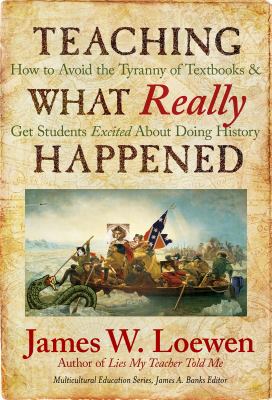 Teaching what really happened : how to avoid the tyranny of textbooks and get students excited about doing history cover image