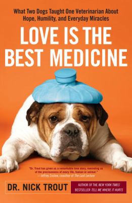 Love is the best medicine : what two dogs taught one veterinarian about hope, humility, and everyday miracles cover image