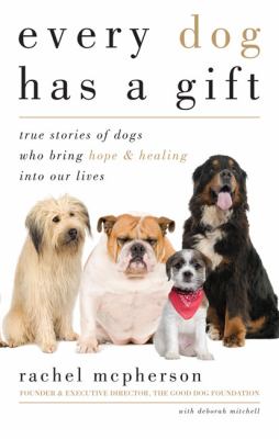 Every dog has a gift : true stories of dogs who bring hope & healing into our lives cover image