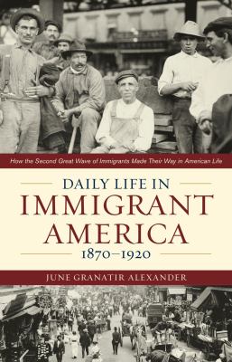 Daily life in immigrant America, 1870-1920 : how the second great wave of immigrants made their way in America cover image