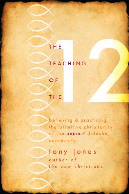 The teaching of the 12 : believing and practicing the primitive Christianity of the ancient Didache community cover image