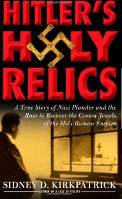 Hitler's holy relics : a true story of Nazi plunder and the race to recover the crown jewels of the Holy Roman Empire cover image