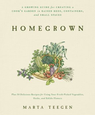 Homegrown : a growing guide for creating a cook's garden in raised beds, containers, and small spaces cover image