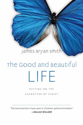 The good and beautiful life : putting on the character of Christ cover image