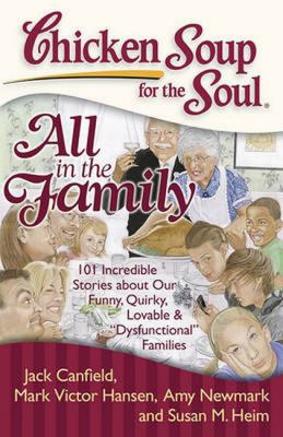 Chicken soup for the soul. All in the family : 101 incredible stories about our funny, quirky, lovable, & "dysfunctional" families cover image
