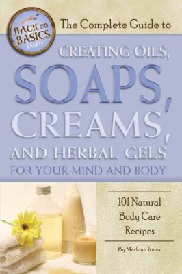 The complete guide to creating oils, soaps, creams, and herbal gels for your mind and body : 101 natural body care recipes cover image
