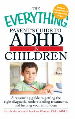 The everything parent's guide to ADHD in children : a reassuring guide to getting the right diagnosis, understanding treatments, and helping your child focus cover image