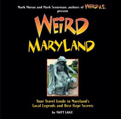Weird Maryland : your travel guide to Maryland's local legends and best kept secrets / by Matt Lake ; Mark Sceurman and Mark Moran, executive editors cover image