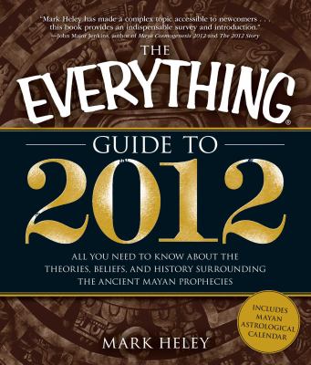 The everything guide to 2012 : all you need to know about the theories, beliefs, and history surrounding the ancient Mayan prophecies cover image