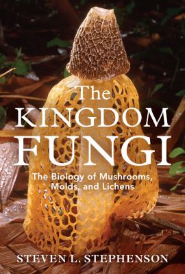 The Kingdom fungi : the biology of mushrooms, molds, and lichens cover image