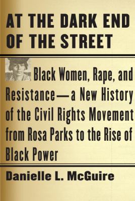 At the dark end of the street : black women, rape, and resistance : a new history of the civil rights movement from Rosa Parks to the rise of black power cover image