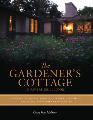 The Gardener's Cottage in Riverside, Illinois : living in a "small masterpiece" by Frank Lloyd Wright, Jens Jensen, and Frederick Law Olmsted cover image