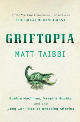 The griftopia : bubble machines, vampire squids, and the long con that is breaking America cover image