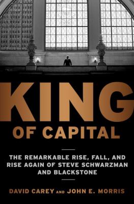 King of capital : the remarkable rise, fall, and rise again of Steve Schwarzman and Blackstone cover image