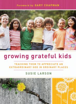 Growing grateful kids : teaching them to appreciate an extraordinary God in ordinary places cover image