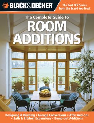 The complete guide to room additions : designing & building, garage conversions, attic add ons, bath & kitchen expansions, bump-out additions cover image