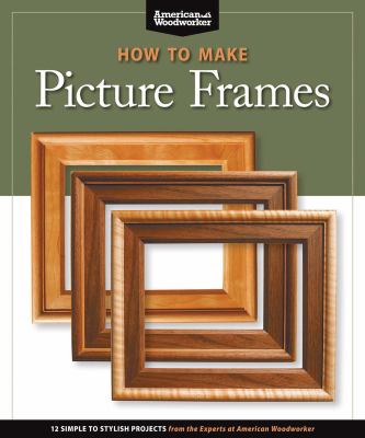 How to make picture frames : 12 simple to stylish projects from the experts at American Woodworker cover image
