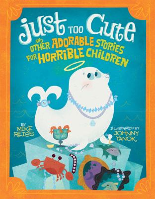 Just too cute! : and other tales of adorable animals for horrible children cover image