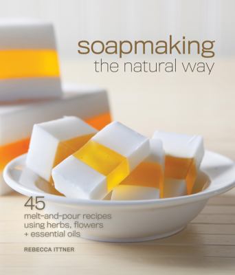 Soapmaking the natural way : 45 melt-and-pour recipes using herbs, flowers & essential oils cover image