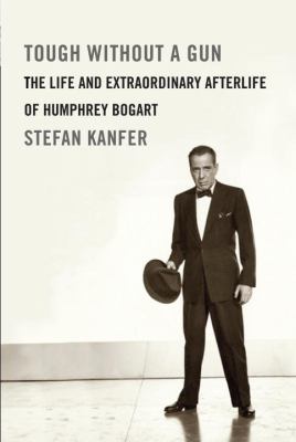 Tough without a gun : the life and extraordinary afterlife of Humphrey Bogart cover image
