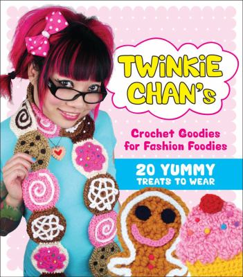 Twinkie Chan's crochet goodies for fashion foodies : 20 yummy treats to wear cover image
