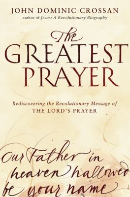 The greatest prayer : rediscovering the revolutionary message of the Lord's prayer cover image
