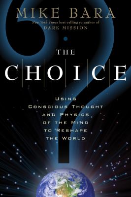 The choice : using conscious thought and physics of the mind to reshape the world cover image