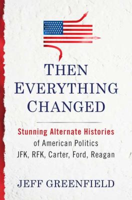 Then everything changed : stunning alternate histories of American politics : JFK, RFK, Carter, Ford, Reagan cover image
