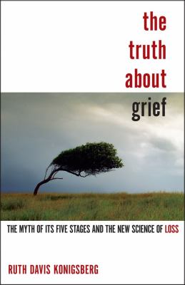 The truth about grief : the myth of its five stages and the new science of loss cover image