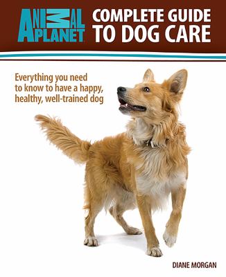 Complete guide to dog care : everything you need to know to have a happy, healthy, well-trained dog cover image