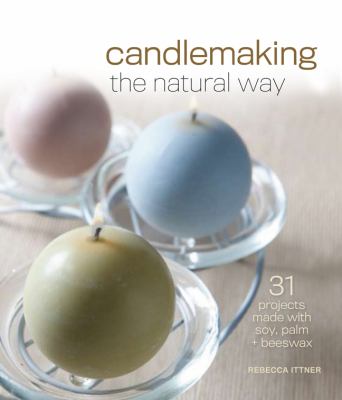 Candlemaking the natural way : 31 projects made with soy, palm & beeswax cover image