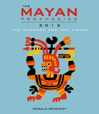 The Mayan prophecies 2012 : the message and the vision cover image