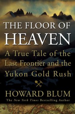 The floor of heaven : a true tale of the last frontier and the Yukon gold rush cover image
