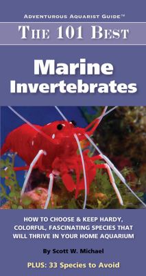 The 101 best marine invertebrates : how to choose & keep hardy, brilliant, fascinating species that will thrive in your home aquarium cover image