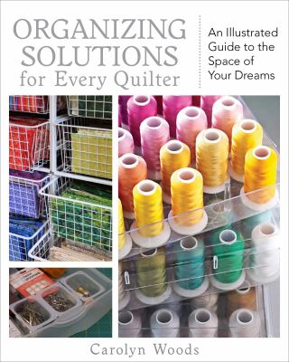 Organizing solutions for every quilter : an illustrated guide to the space of your dreams cover image